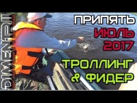 Экшн рыбалка на матушке Припяти. Троллинг. Фидер и просто отдых. Июль 2017 [DIMENTRII]